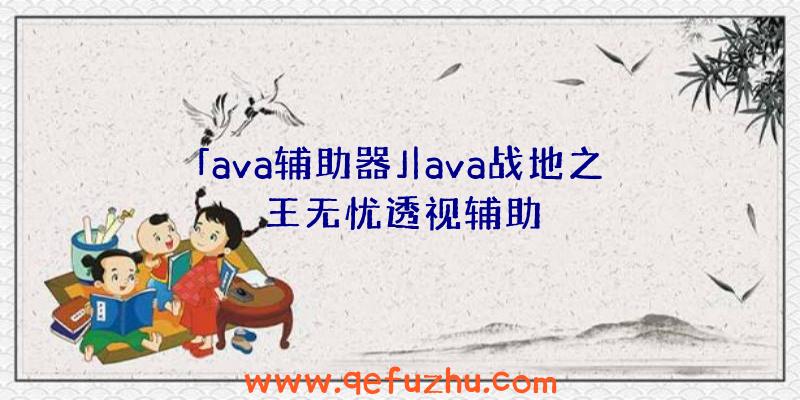 「ava辅助器」|ava战地之王无忧透视辅助